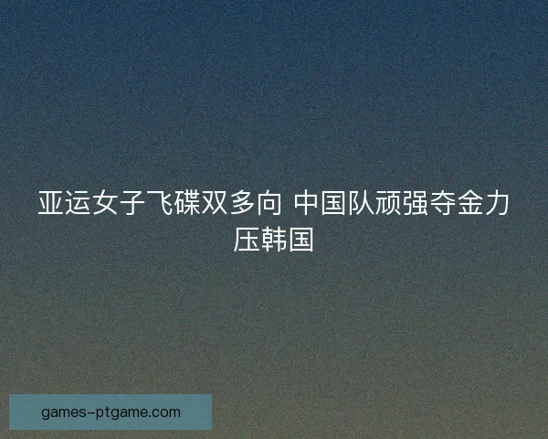 亚运女子飞碟双多向 中国队顽强夺金力压韩国